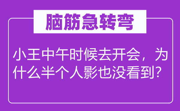 脑筋急转弯：小王中午时候去开会，为什么半个人影也没看到？