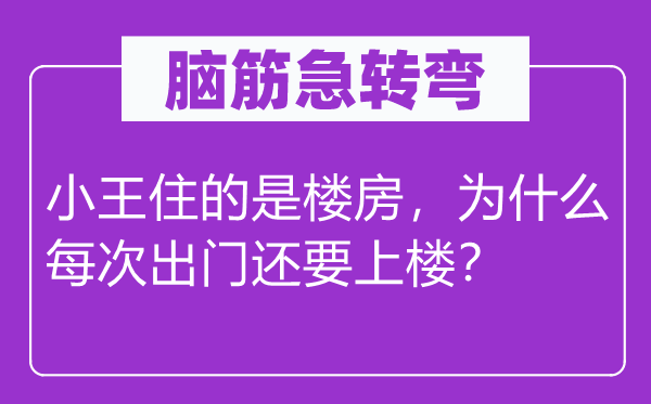 脑筋急转弯：小王住的是楼房，为什么每次出门还要上楼？