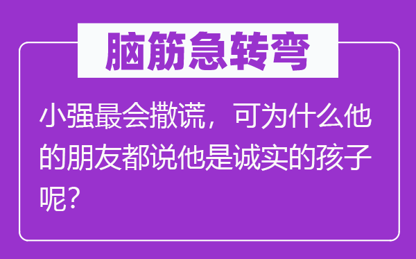 脑筋急转弯：小强最会撒谎，可为什么他的朋友都说他是诚实的孩子呢？