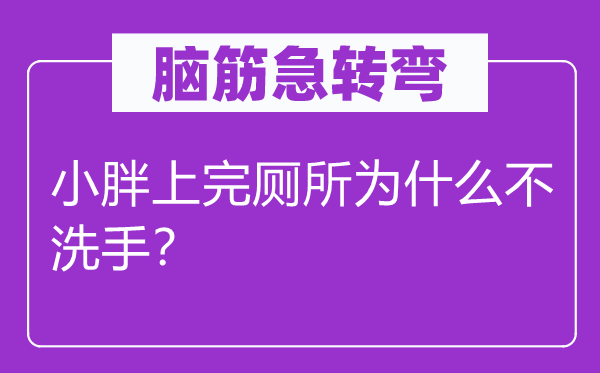 脑筋急转弯：小胖上完厕所为什么不洗手？