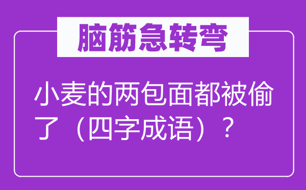 脑筋急转弯：小麦的两包面都被偷了（四字成语）？