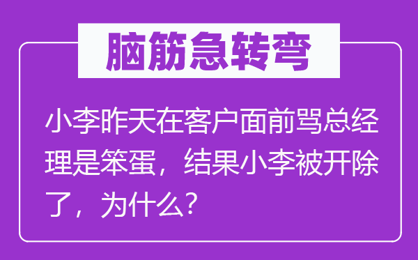 脑筋急转弯：小李昨天在客户面前骂总经理是笨蛋，结果小李被开除了，为什么？