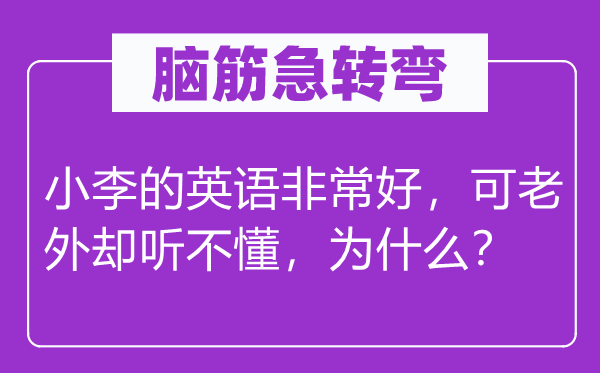 脑筋急转弯：小李的英语非常好，可老外却听不懂，为什么？