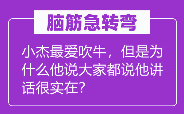 脑筋急转弯：小杰最爱吹牛，但是为什么他说大家都说他讲话很实在？