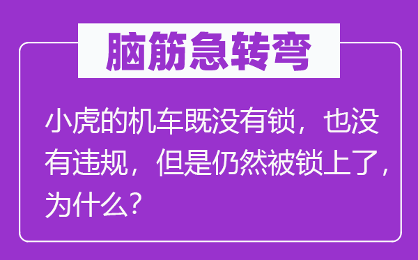 脑筋急转弯：小虎的机车既没有锁，也没有违规，但是仍然被锁上了，为什么？