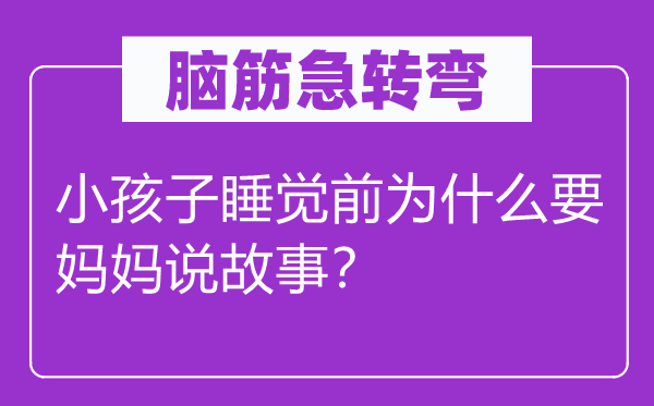 脑筋急转弯：小孩子睡觉前为什么要妈妈说故事？