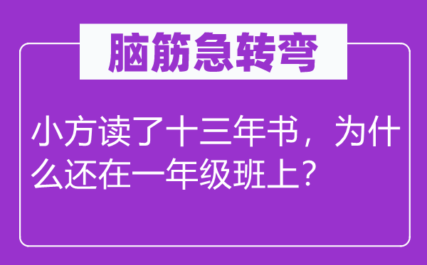 脑筋急转弯：小方读了十三年书，为什么还在一年级班上？