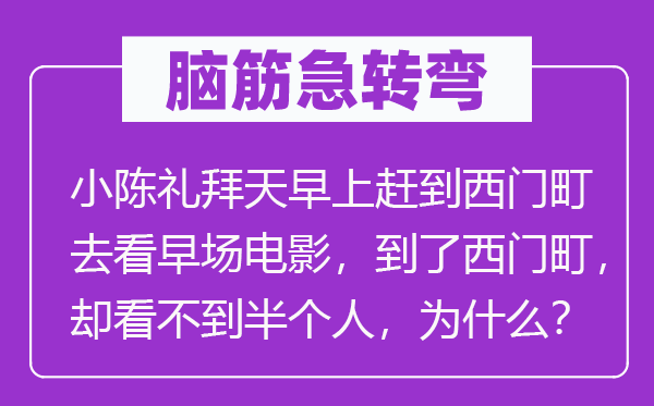 脑筋急转弯：小陈礼拜天早上赶到西门町去看早场电影，到了西门町，却看不到半个人，为什么？