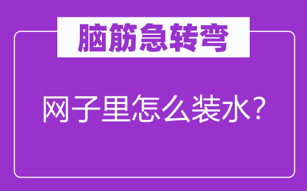 脑筋急转弯：网子里怎么装水？