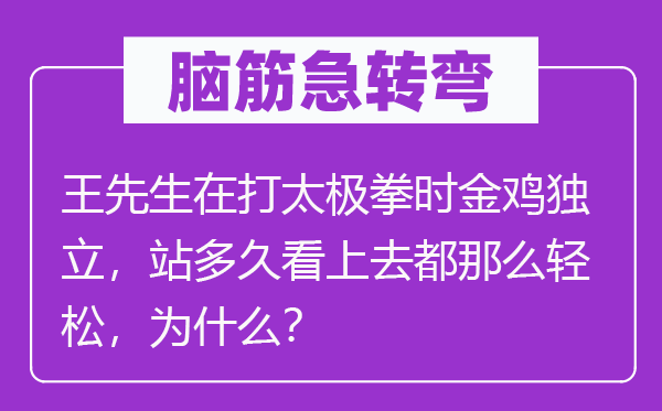 脑筋急转弯：王先生在打太极拳时金鸡独立，站多久看上去都那么轻松，为什么？