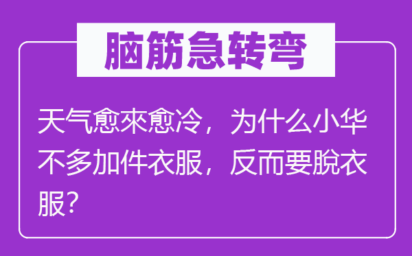 脑筋急转弯：天气愈來愈冷，为什么小华不多加件衣服，反而要脫衣服？