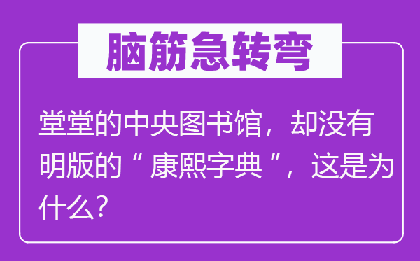 脑筋急转弯：糖罐子为什么会爬蚂蚁？堂堂的中央图书馆，却没有明版的“康熙字典”，这是为什么？