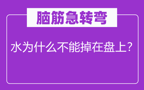 脑筋急转弯：水为什么不能掉在盘上？