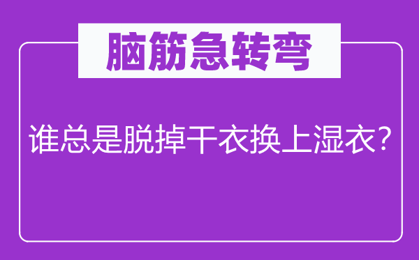 脑筋急转弯：谁总是脱掉干衣换上湿衣？