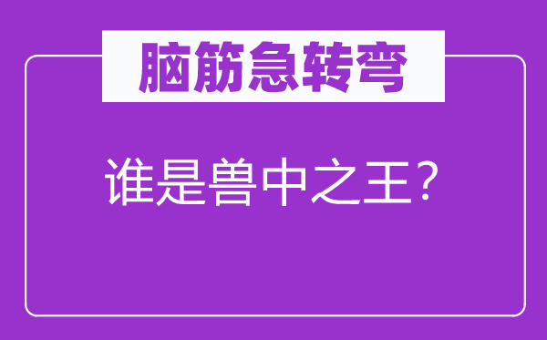 脑筋急转弯：谁是兽中之王？