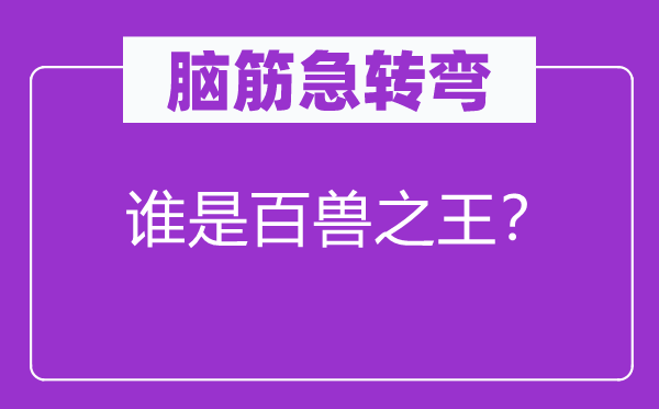 脑筋急转弯：谁是百兽之王？