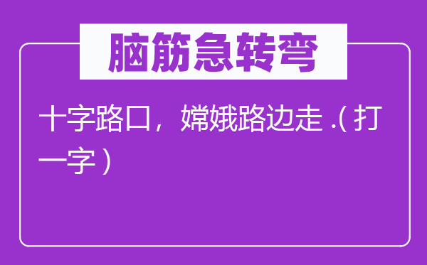 脑筋急转弯：十字路口，嫦娥路边走.(打一字)