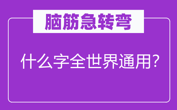 脑筋急转弯：什么字全世界通用？