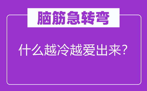 脑筋急转弯：什么越冷越爱出来？