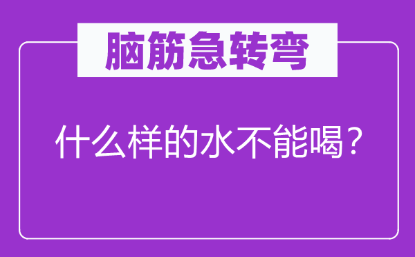 脑筋急转弯：什么样的水不能喝？