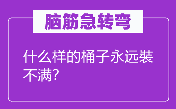 脑筋急转弯：什么样的桶子永远裝不满？