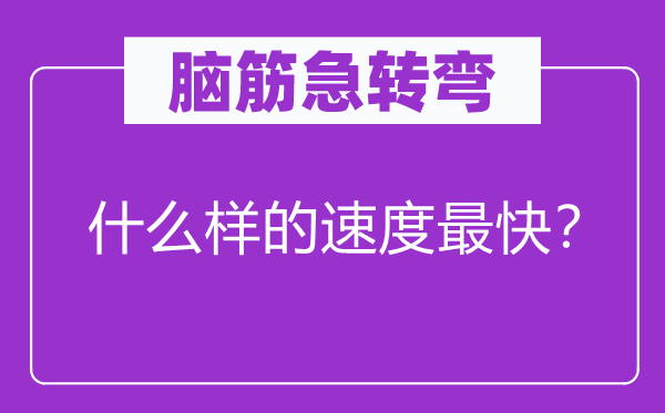 脑筋急转弯：什么样的速度最快？