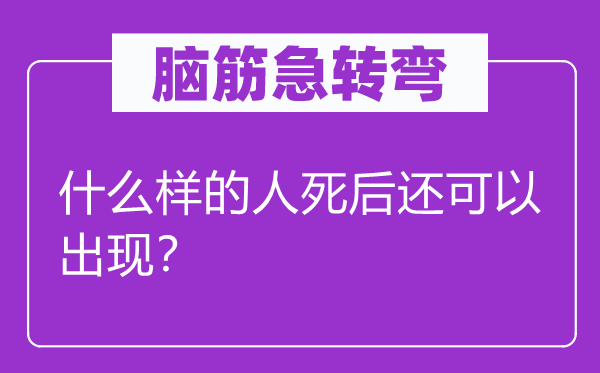 脑筋急转弯：什么样的人死后还可以出现？