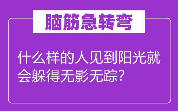 脑筋急转弯：什么样的人见到阳光就会躲得无影无踪？