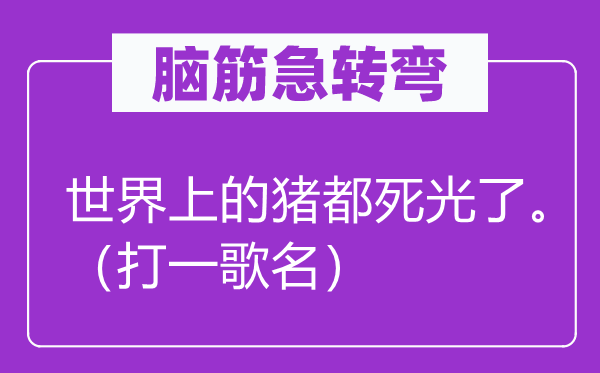 脑筋急转弯：世界上的猪都死光了。（打一歌名）