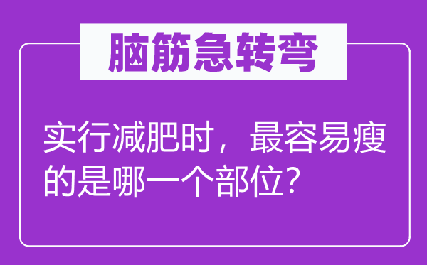 脑筋急转弯：实行减肥时，最容易瘦的是哪一个部位？