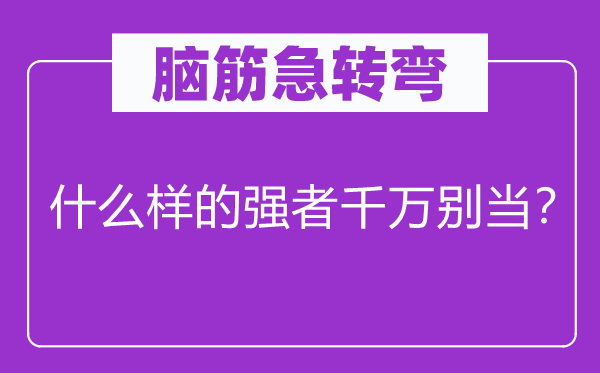 脑筋急转弯：什么样的强者千万别当？