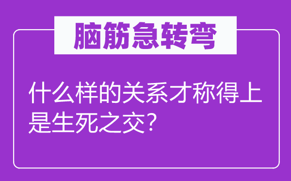 脑筋急转弯：什么样的关系才称得上是生死之交？