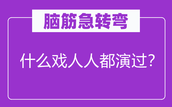 脑筋急转弯：什么戏人人都演过？