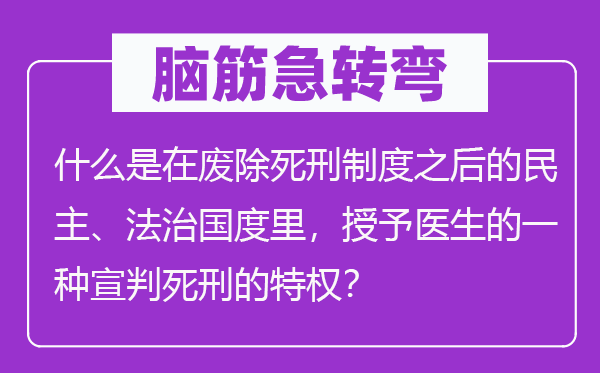 脑筋急转弯：什么是在废除死刑制度之后的民主、法治国度里，授予医生的一种宣判死刑的特权？