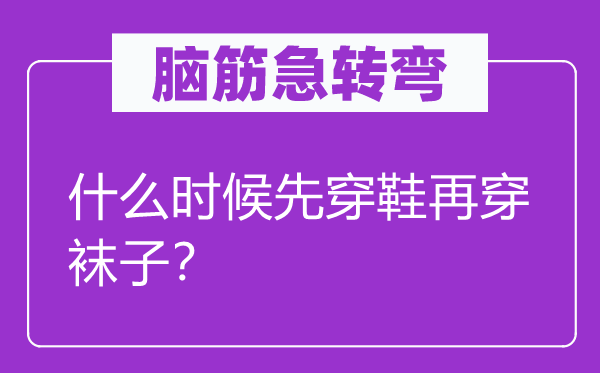 脑筋急转弯：什么时候先穿鞋再穿袜子？