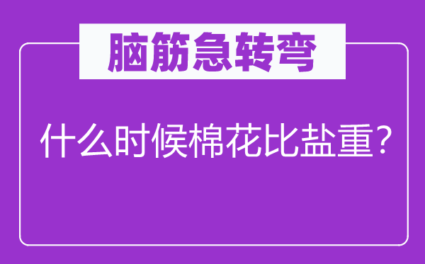 脑筋急转弯：什么时候棉花比盐重？