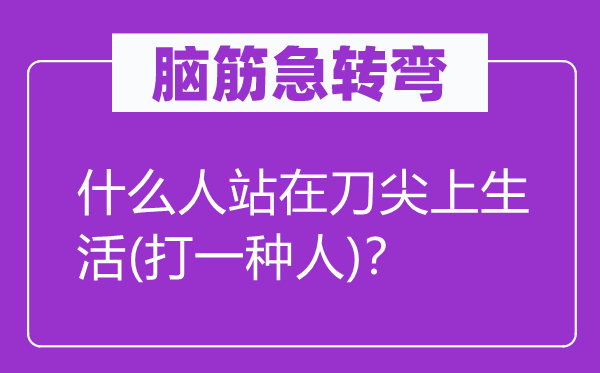 脑筋急转弯：什么人站在刀尖上生活(打一种人)？