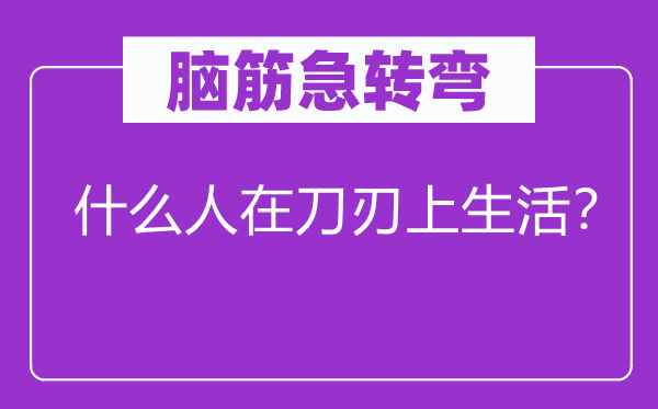 脑筋急转弯：什么人在刀刃上生活？