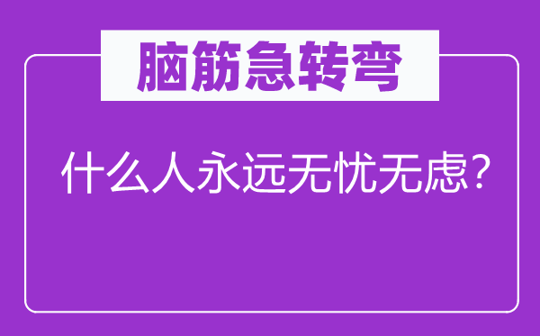 脑筋急转弯：什么人永远无忧无虑？