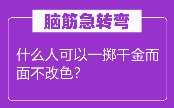 脑筋急转弯：什么人可以一掷千金而面不改色？