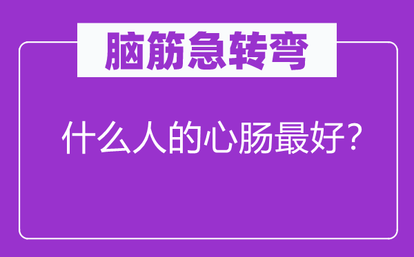 脑筋急转弯：什么人的心肠最好？