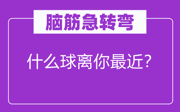 脑筋急转弯：什么球离你最近？