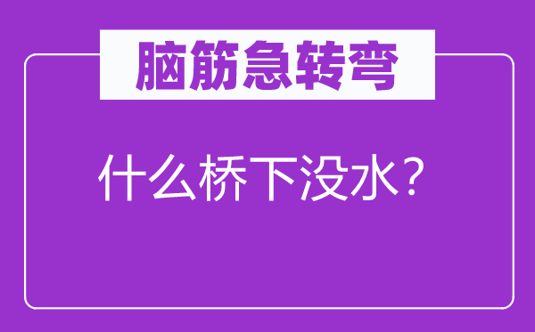 脑筋急转弯：什么桥下没水？