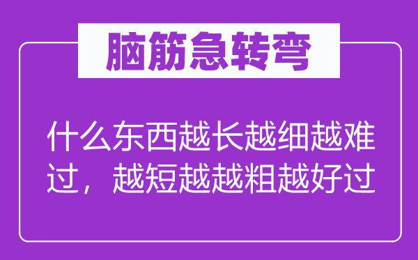 脑筋急转弯：什么东西越长越细越难过，越短越越粗越好过