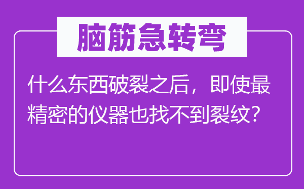 脑筋急转弯：什么东西破裂之后，即使最精密的仪器也找不到裂纹？