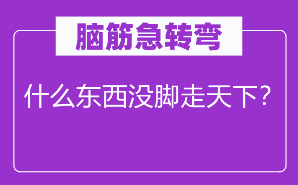 脑筋急转弯：什么东西没脚走天下？