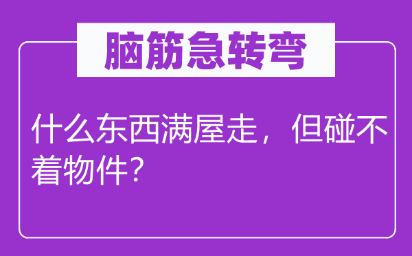 脑筋急转弯：什么东西满屋走，但碰不着物件？