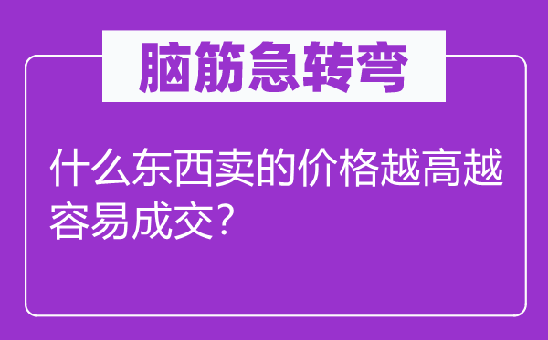 脑筋急转弯：什么东西卖的价格越高越容易成交？