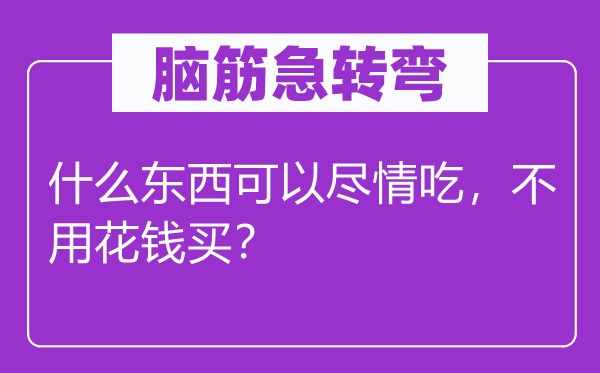 脑筋急转弯：什么东西可以尽情吃，不用花钱买？