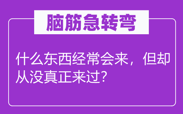 脑筋急转弯：什么东西经常会来，但却从没真正来过？